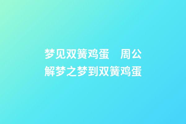 梦见双簧鸡蛋　周公解梦之梦到双簧鸡蛋